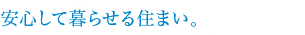 安心して暮らせる住まい。